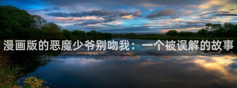 耽漫网官网：漫画版的恶魔少爷别吻我：一个被误解的故事