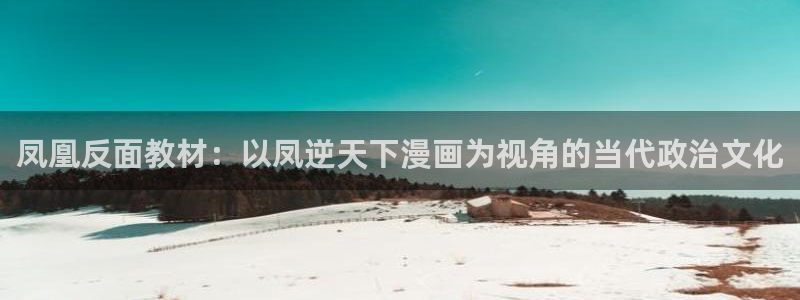 耽漫网免费：凤凰反面教材：以凤逆天下漫画为视角的当代政治文化