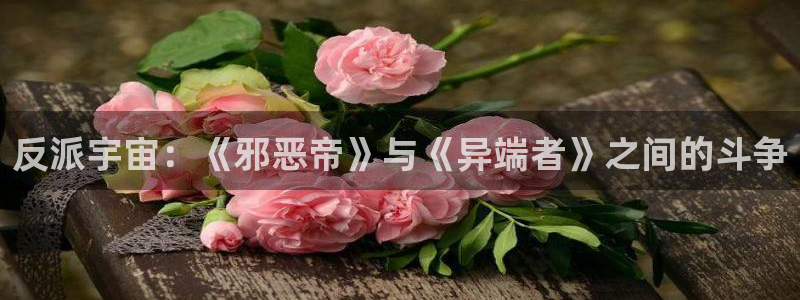 耽漫网下载：反派宇宙：《邪恶帝》与《异端者》之间的斗争