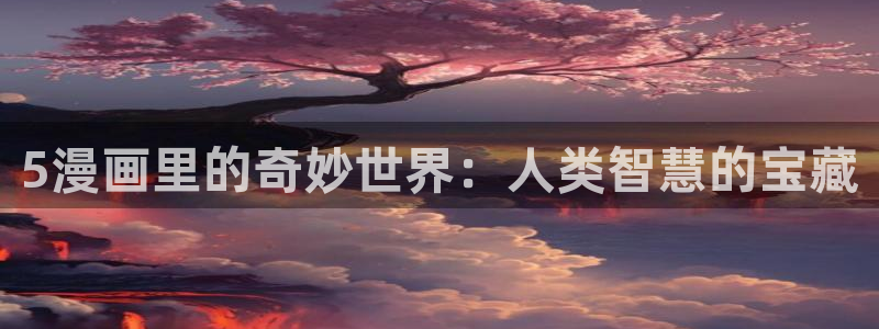 耽漫网之家的最新章节免费阅读：5漫画里的奇妙世界：人类智慧的宝藏